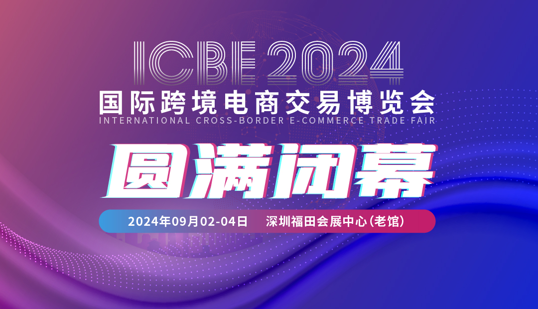 ICBE2024深圳国际跨境电商交易博览会圆满闭幕！